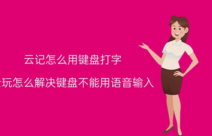 云记怎么用键盘打字 云玩怎么解决键盘不能用语音输入？